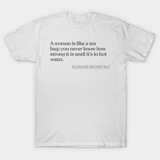 Eleanor Roosevelt - A woman is like a tea bag; you never know how strong it is until it's in hot water. T-Shirt